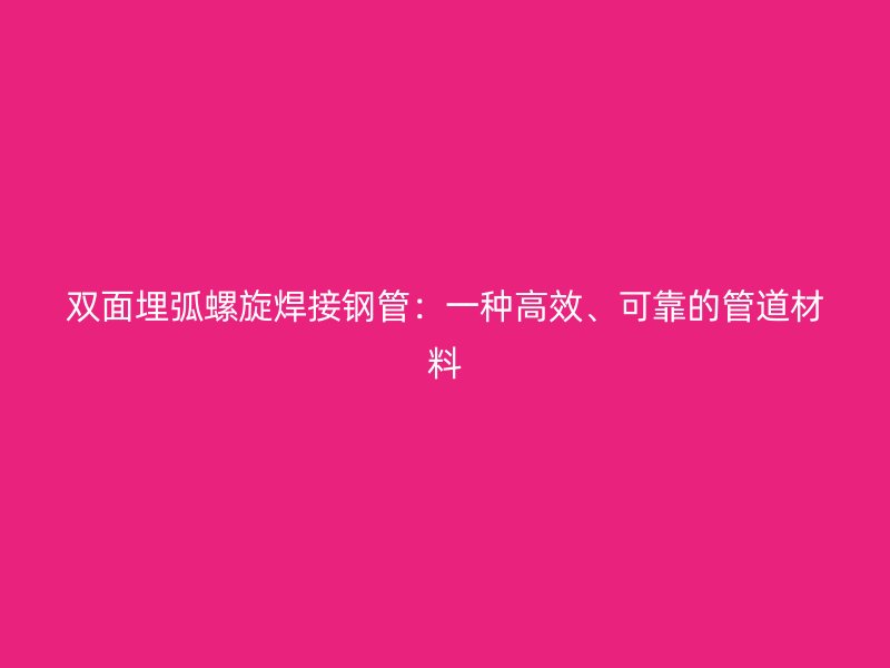 雙面埋弧螺旋焊接鋼管：一種高效、可靠的管道材料