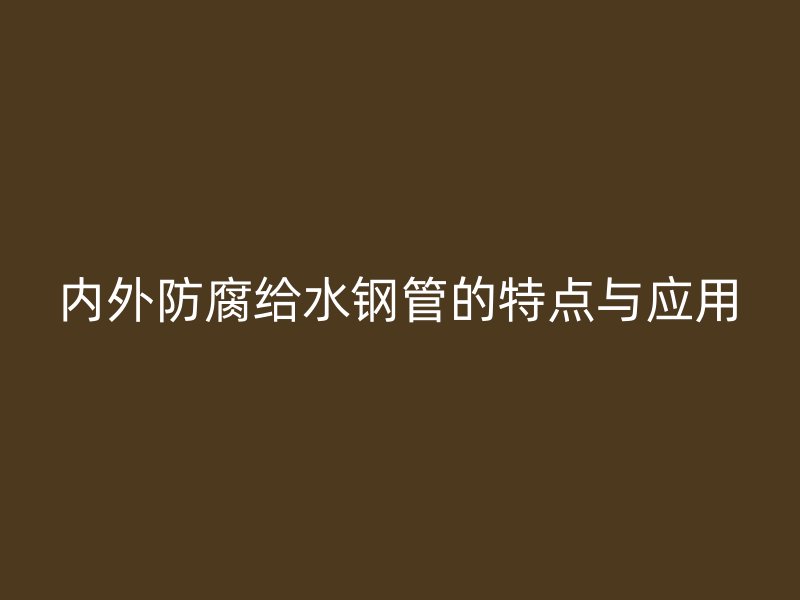 內(nèi)外防腐給水鋼管的特點(diǎn)與應(yīng)用