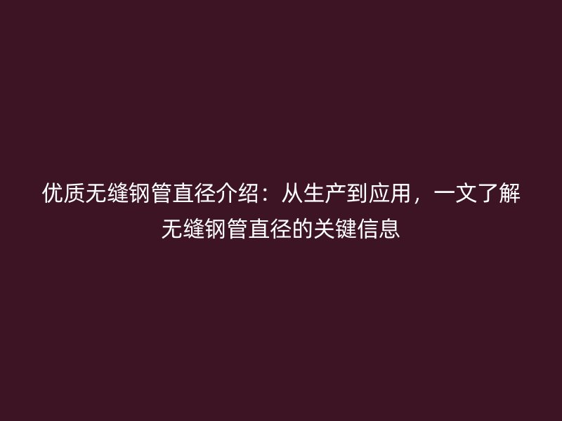 優(yōu)質(zhì)無縫鋼管直徑介紹：從生產(chǎn)到應(yīng)用，一文了解無縫鋼管直徑的關(guān)鍵信息
