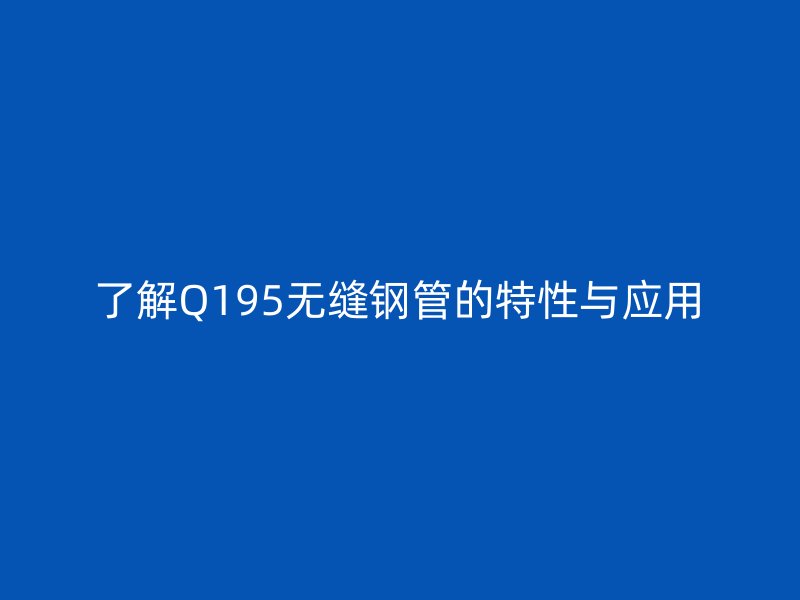 了解Q195無縫鋼管的特性與應用