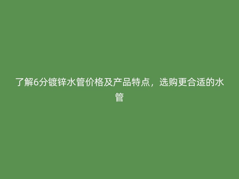 了解6分鍍鋅水管價格及產(chǎn)品特點(diǎn)，選購更合適的水管