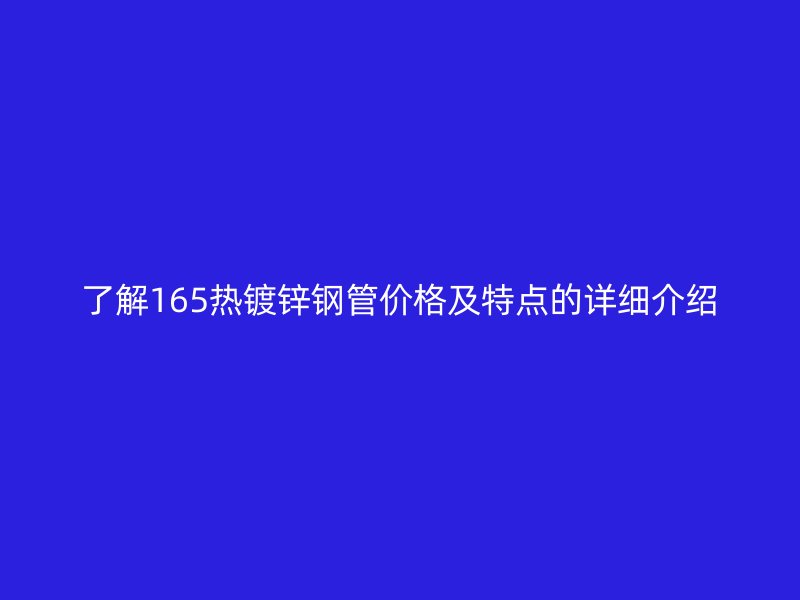了解165熱鍍鋅鋼管價格及特點的詳細(xì)介紹