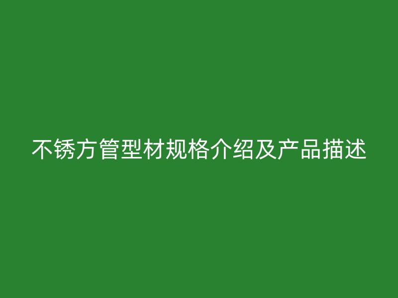 不銹方管型材規(guī)格介紹及產品描述