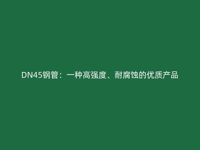 DN45鋼管：一種高強(qiáng)度、耐腐蝕的優(yōu)質(zhì)產(chǎn)品