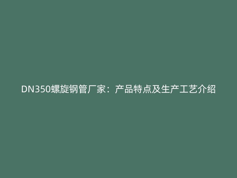 DN350螺旋鋼管廠家：產(chǎn)品特點(diǎn)及生產(chǎn)工藝介紹