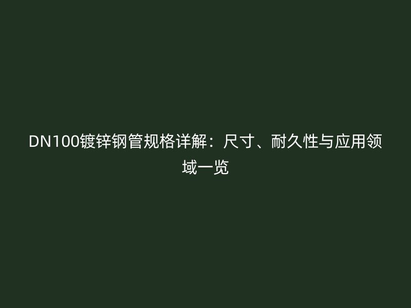 DN100鍍鋅鋼管規(guī)格詳解：尺寸、耐久性與應用領域一覽