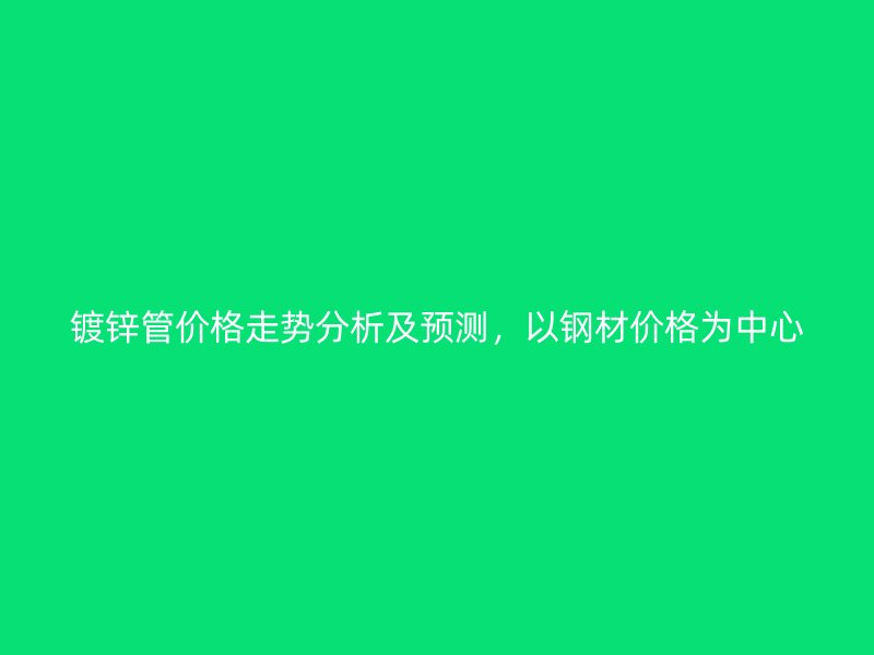 鍍鋅管價(jià)格走勢分析及預(yù)測，以鋼材價(jià)格為中心