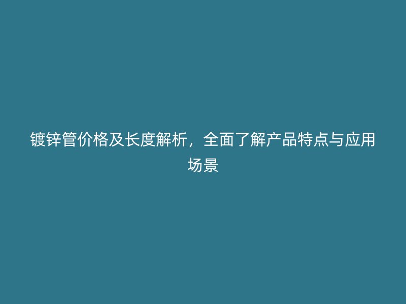 鍍鋅管價格及長度解析，全面了解產(chǎn)品特點與應(yīng)用場景