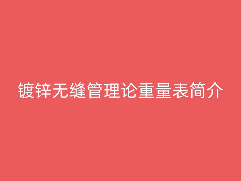 鍍鋅無(wú)縫管理論重量表簡(jiǎn)介