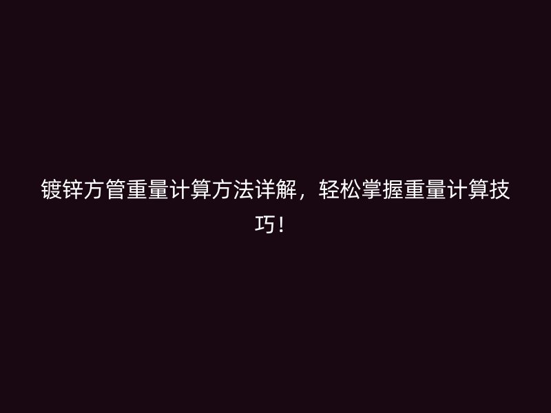 鍍鋅方管重量計算方法詳解，輕松掌握重量計算技巧！