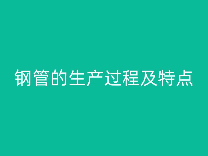 鋼管的生產(chǎn)過程及特點