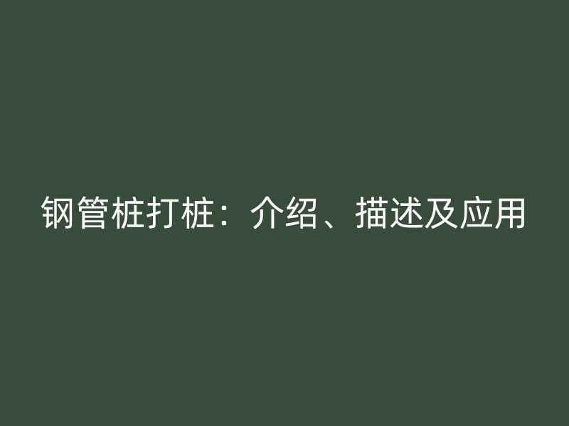 鋼管樁打樁：介紹、描述及應(yīng)用
