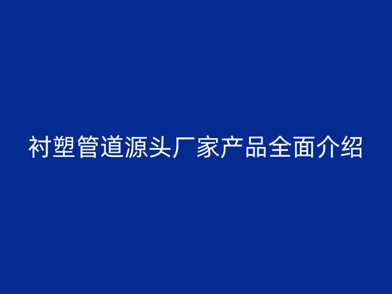 襯塑管道源頭廠家產(chǎn)品全面介紹