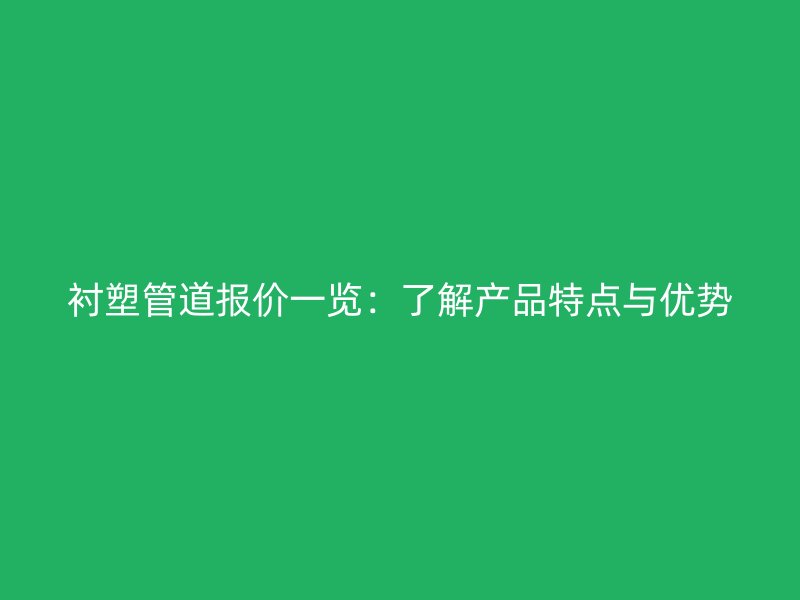 襯塑管道報(bào)價(jià)一覽：了解產(chǎn)品特點(diǎn)與優(yōu)勢(shì)