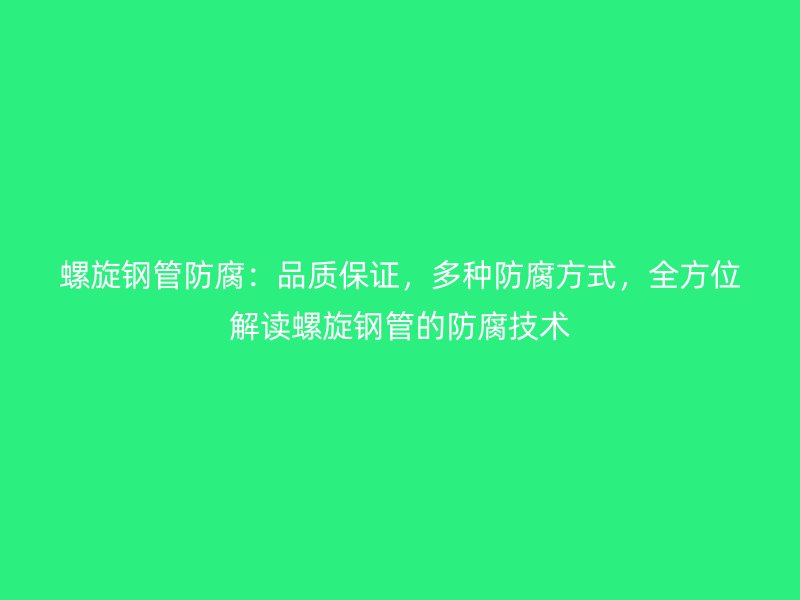 螺旋鋼管防腐：品質(zhì)保證，多種防腐方式，全方位解讀螺旋鋼管的防腐技術(shù)