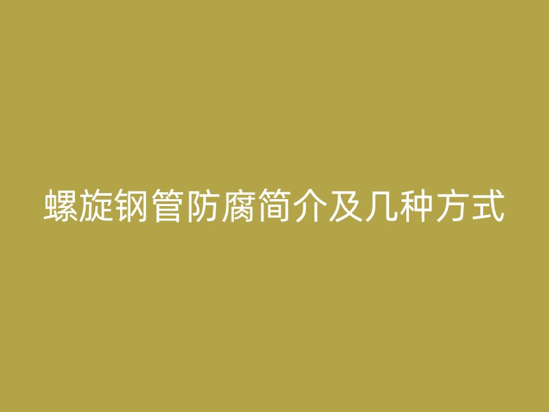 螺旋鋼管防腐簡(jiǎn)介及幾種方式
