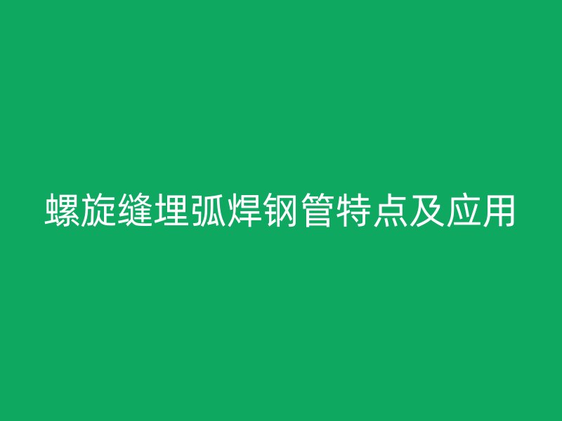 螺旋縫埋弧焊鋼管特點及應用