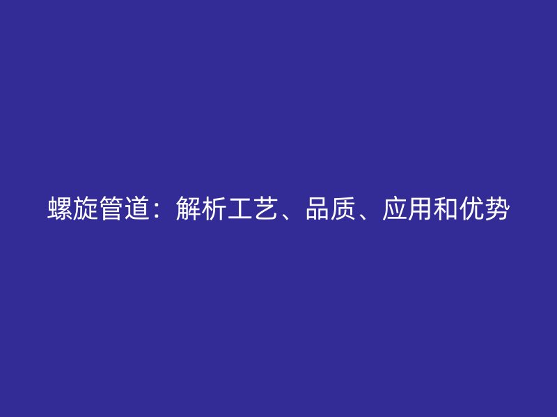 螺旋管道：解析工藝、品質(zhì)、應(yīng)用和優(yōu)勢