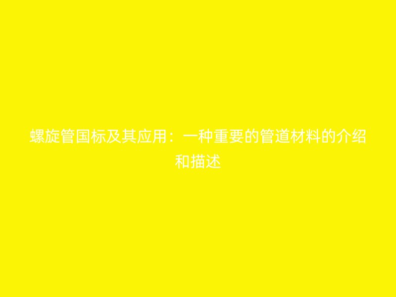 螺旋管國標(biāo)及其應(yīng)用：一種重要的管道材料的介紹和描述