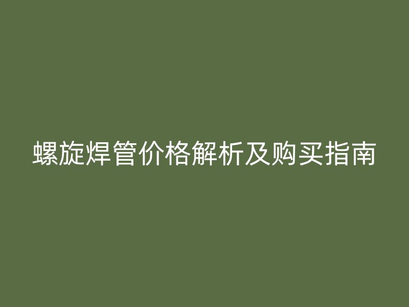 螺旋焊管價(jià)格解析及購買指南