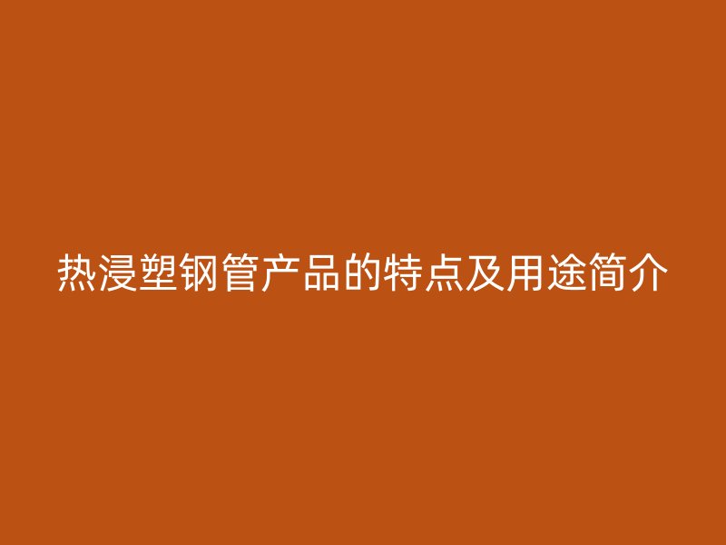 熱浸塑鋼管產(chǎn)品的特點(diǎn)及用途簡介
