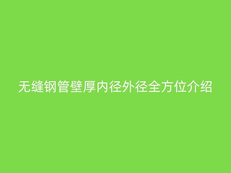 無縫鋼管壁厚內(nèi)徑外徑全方位介紹