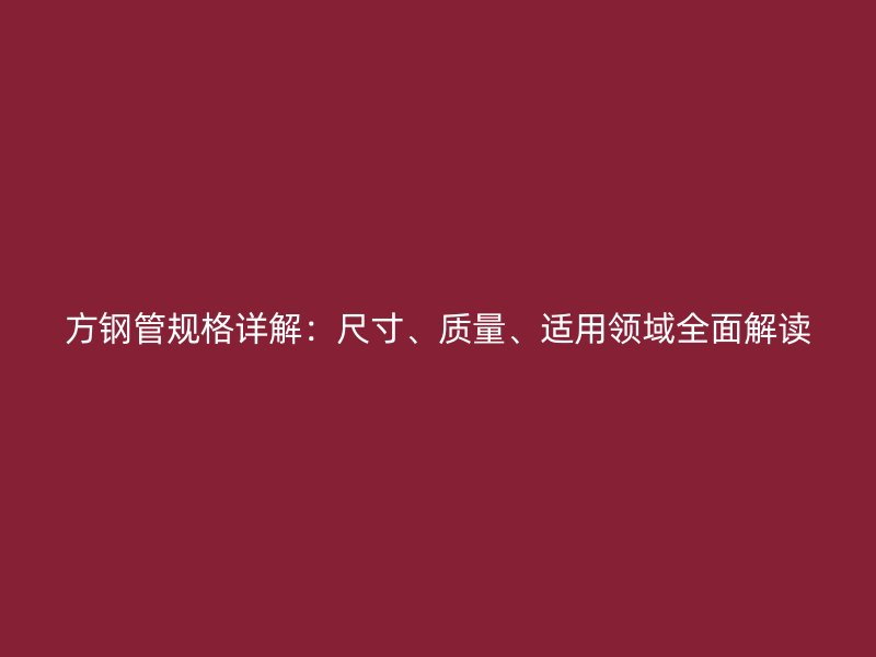 方鋼管規(guī)格詳解：尺寸、質量、適用領域全面解讀