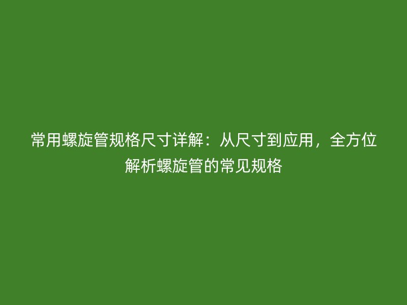 常用螺旋管規(guī)格尺寸詳解：從尺寸到應(yīng)用，全方位解析螺旋管的常見(jiàn)規(guī)格