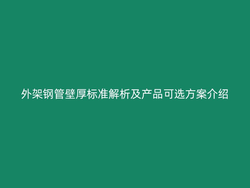 外架鋼管壁厚標準解析及產(chǎn)品可選方案介紹