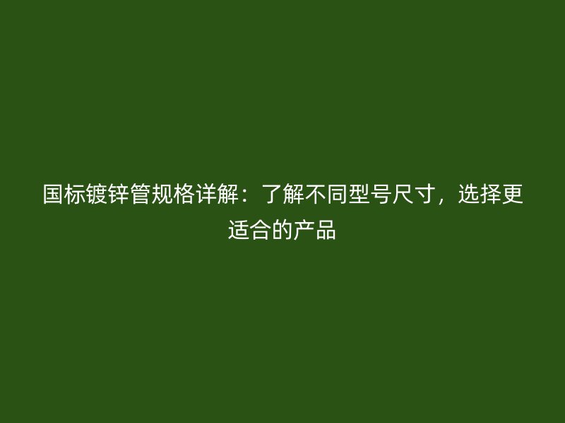 國標(biāo)鍍鋅管規(guī)格詳解：了解不同型號尺寸，選擇更適合的產(chǎn)品