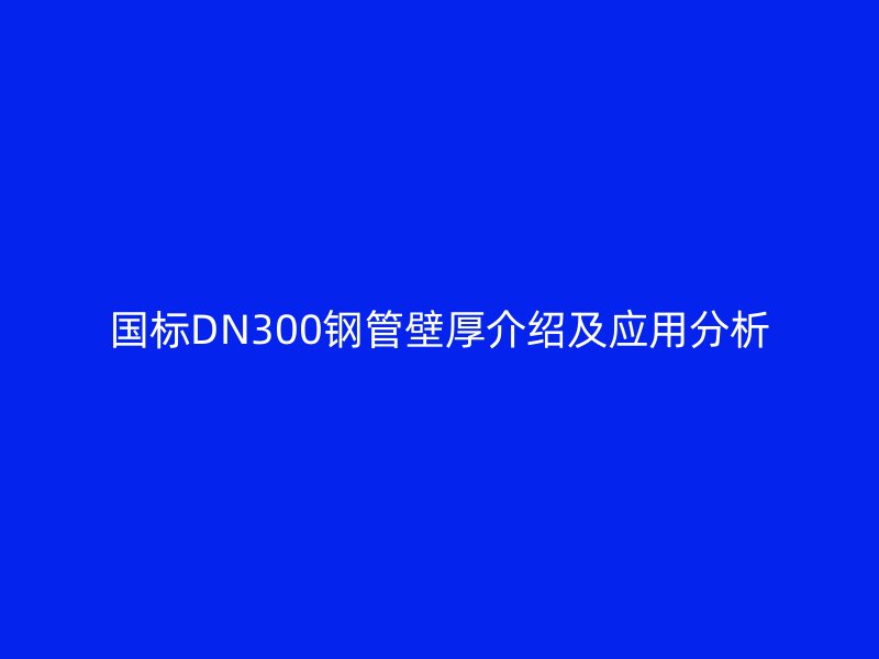 國標(biāo)DN300鋼管壁厚介紹及應(yīng)用分析