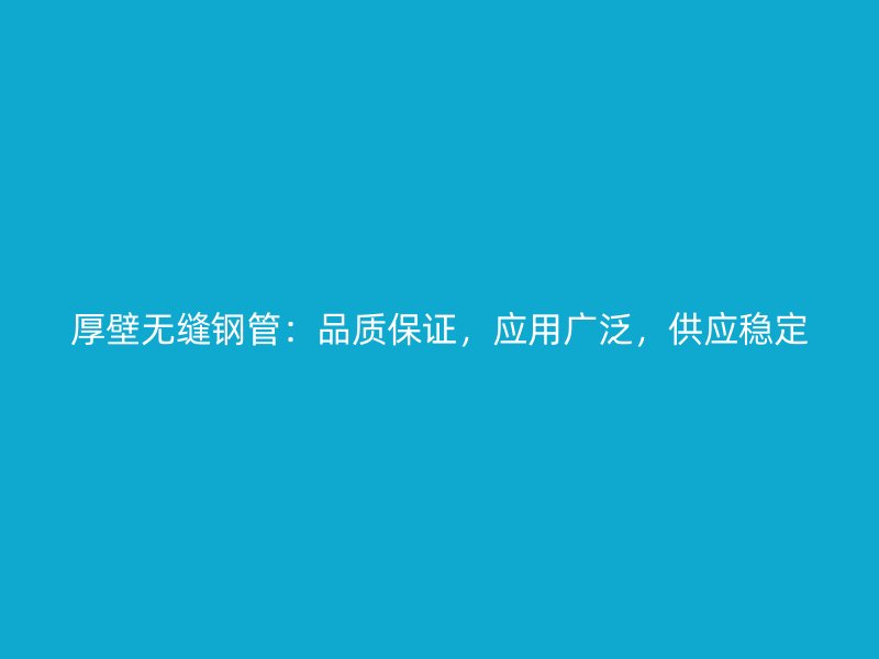 厚壁無(wú)縫鋼管：品質(zhì)保證，應(yīng)用廣泛，供應(yīng)穩(wěn)定