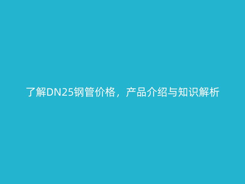 了解DN25鋼管價格，產品介紹與知識解析