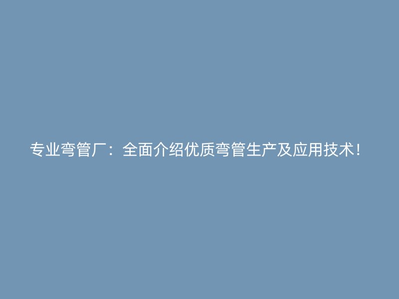 專業(yè)彎管廠：全面介紹優(yōu)質(zhì)彎管生產(chǎn)及應(yīng)用技術(shù)！