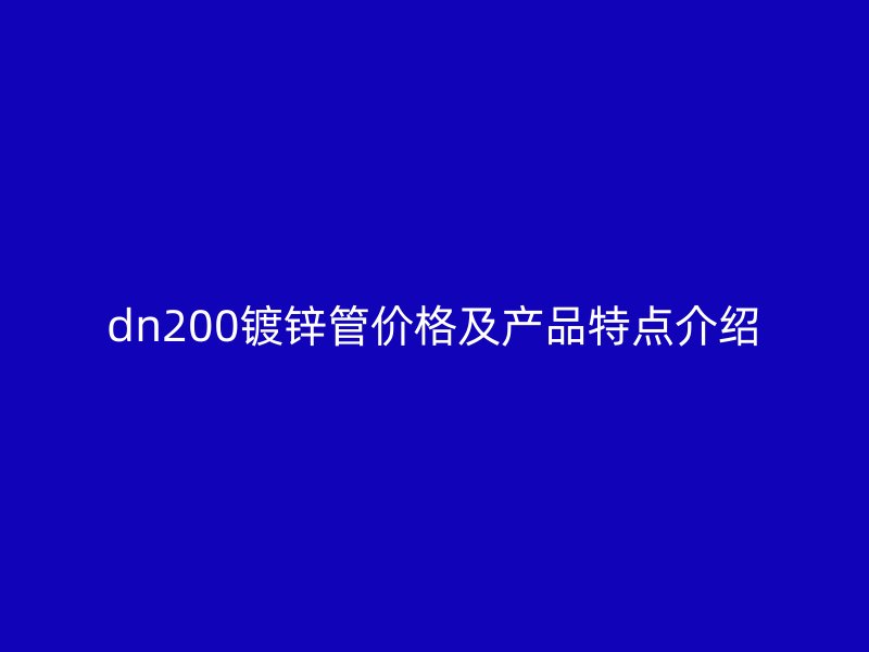 dn200鍍鋅管價格及產(chǎn)品特點(diǎn)介紹