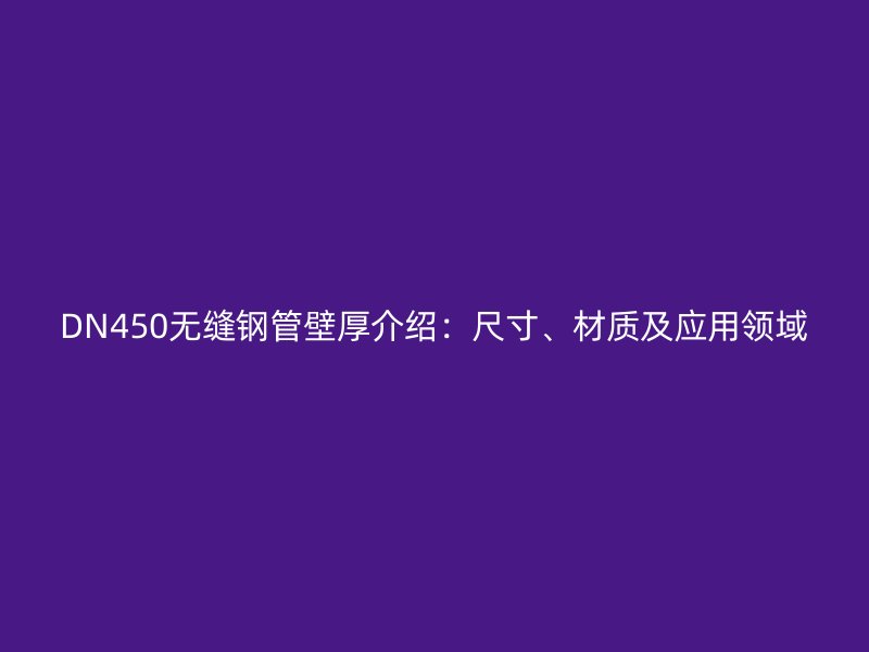 DN450無縫鋼管壁厚介紹：尺寸、材質(zhì)及應(yīng)用領(lǐng)域