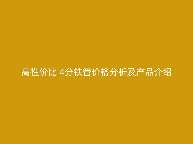 高性價比 4分鐵管價格分析及產(chǎn)品介紹