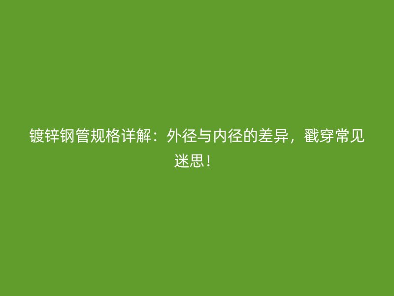 鍍鋅鋼管規(guī)格詳解：外徑與內(nèi)徑的差異，戳穿常見(jiàn)迷思！