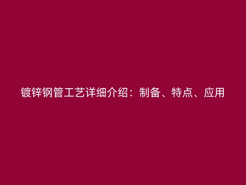 鍍鋅鋼管工藝詳細(xì)介紹：制備、特點(diǎn)、應(yīng)用