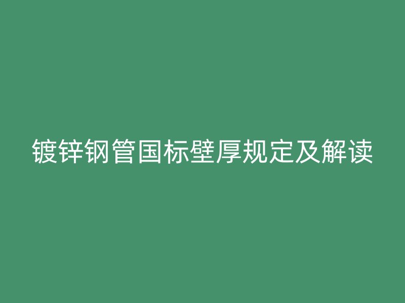鍍鋅鋼管國標(biāo)壁厚規(guī)定及解讀