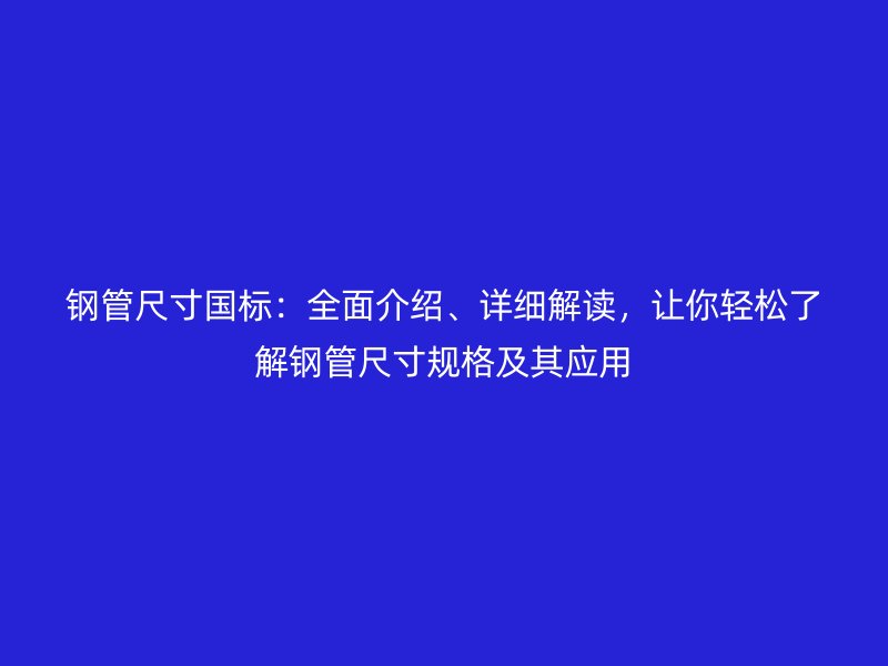 鋼管尺寸國標：全面介紹、詳細解讀，讓你輕松了解鋼管尺寸規(guī)格及其應用