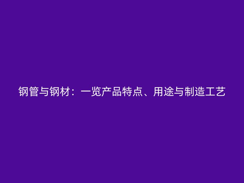 鋼管與鋼材：一覽產(chǎn)品特點、用途與制造工藝