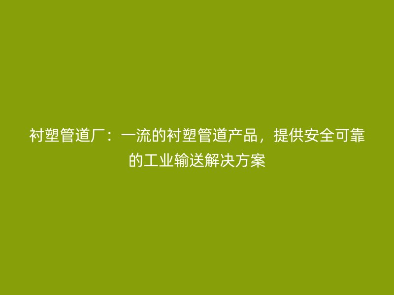 襯塑管道廠：一流的襯塑管道產(chǎn)品，提供安全可靠的工業(yè)輸送解決方案