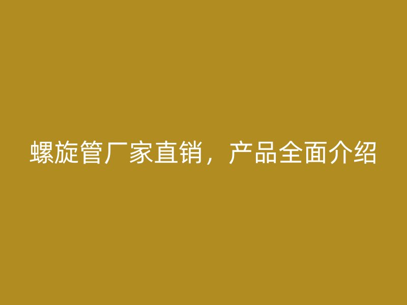 螺旋管廠家直銷，產(chǎn)品全面介紹