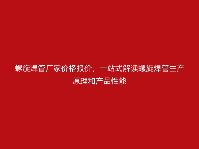 螺旋焊管廠家價(jià)格報(bào)價(jià)，一站式解讀螺旋焊管生產(chǎn)原理和產(chǎn)品性能