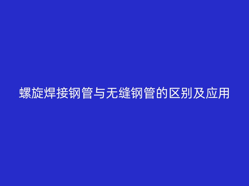 螺旋焊接鋼管與無縫鋼管的區(qū)別及應用