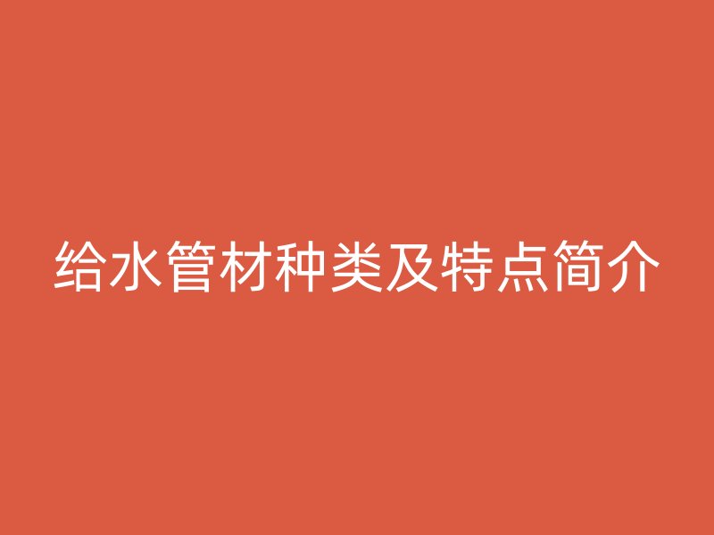 給水管材種類及特點(diǎn)簡(jiǎn)介