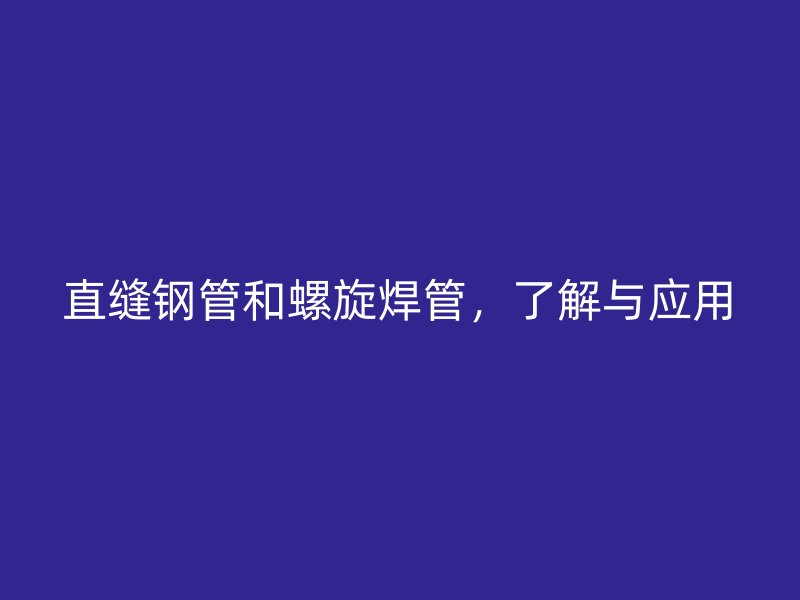 直縫鋼管和螺旋焊管，了解與應(yīng)用