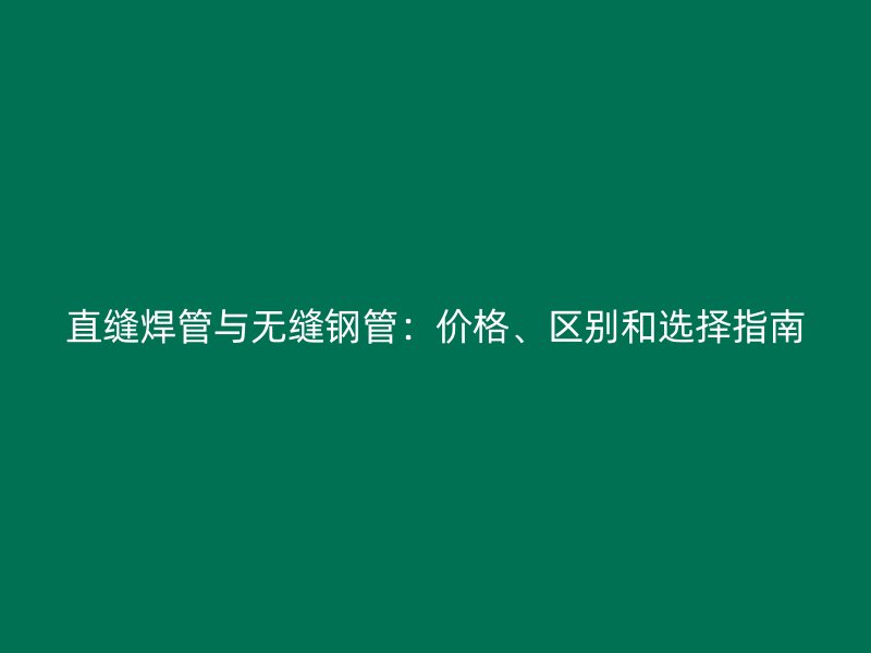 直縫焊管與無(wú)縫鋼管：價(jià)格、區(qū)別和選擇指南