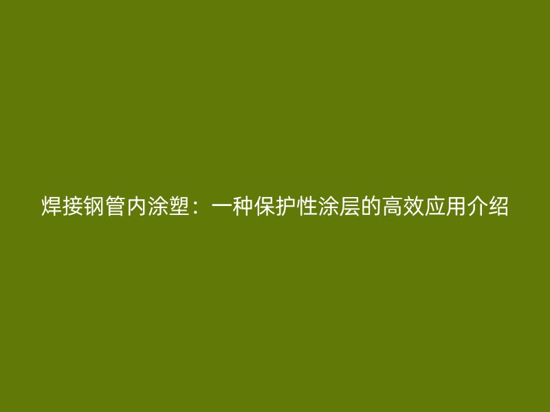 焊接鋼管內(nèi)涂塑：一種保護性涂層的高效應(yīng)用介紹